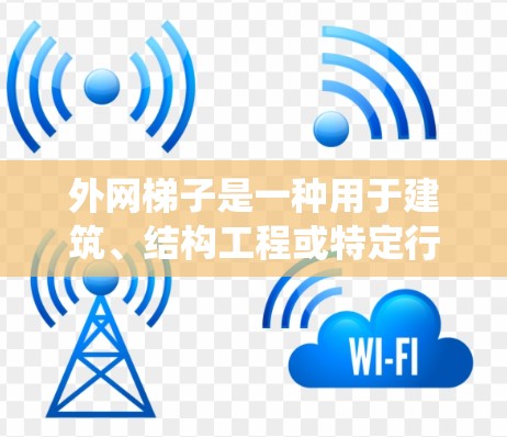 外网梯子是一种用于建筑、结构工程或特定行业的工具或设备,通常用于支撑、测量、装饰或其他用途。以下是一个系统的了解和使用指南