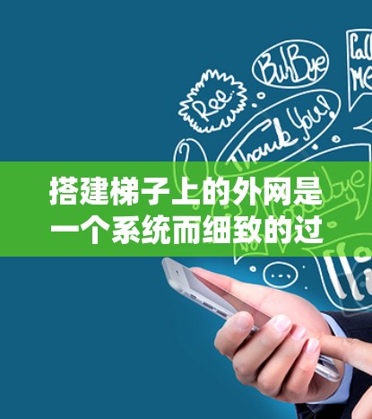 搭建梯子上的外网是一个系统而细致的过程,需要考虑多个因素以确保梯子的稳固性和安全性。以下是一步步的指南