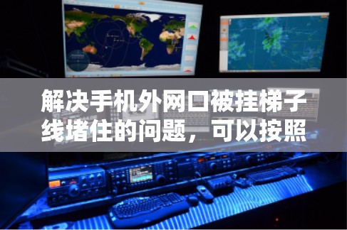 解决手机外网口被挂梯子线堵住的问题,可以按照以下步骤进行