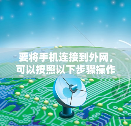 要将手机连接到外网,可以按照以下步骤操作