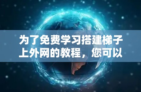 为了免费学习搭建梯子上外网的教程,您可以按照以下步骤进行