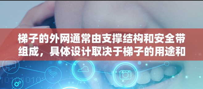 梯子的外网通常由支撑结构和安全带组成,具体设计取决于梯子的用途和使用场景。以下是一般梯子外网的构造和设计方法