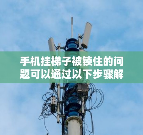 手机挂梯子被锁住的问题可以通过以下步骤解决