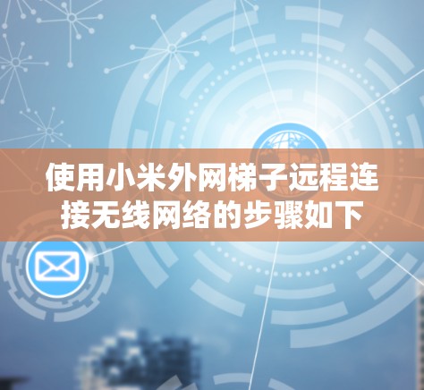 使用小米外网梯子远程连接无线网络的步骤如下