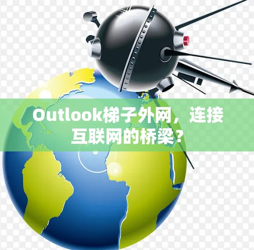 Outlook梯子外网,连接互联网的桥梁?