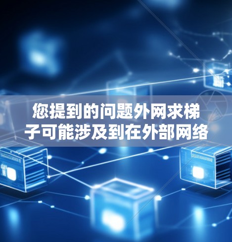 您提到的问题外网求梯子可能涉及到在外部网络中使用梯子作为连接工具或资源。以下是一些可能的解决方案,取决于您具体需要实现的功能