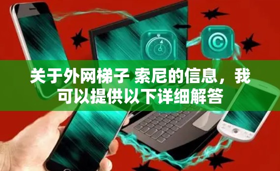 关于外网梯子 索尼的信息,我可以提供以下详细解答