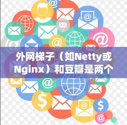 外网梯子（如Netty或Nginx）和豆瓣是两个完全不同且功能不同的工具。外网梯子用于网络爬虫，帮助收集外部链接，用于网站 crawl和优化。而豆瓣是一个基于中文的社区平台，用户分享内容并参与讨论