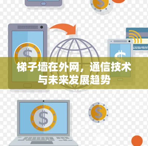 梯子墙在外网,通信技术与未来发展趋势
