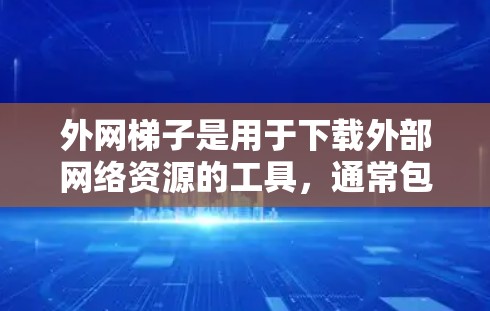 外网梯子是用于下载外部网络资源的工具,通常包括文件夹、下载链接或连接服务器的工具,帮助用户在无法访问内部网络的情况下下载外部文件或资源。以下是一些常见的外网梯子使用方法和资源推荐