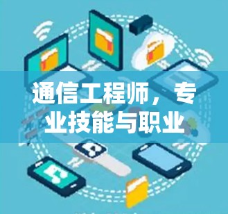 通信工程师,专业技能与职业发展