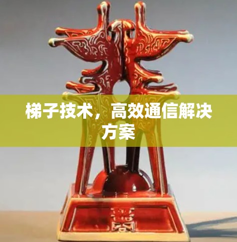 梯子技术,高效通信解决方案
