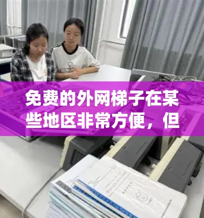 免费的外网梯子在某些地区非常方便,但具体 availability 和条件因地区而异。以下是具体的分析和建议
