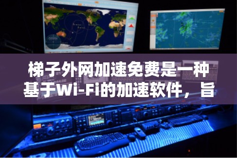 梯子外网加速免费是一种基于Wi-Fi的加速软件,旨在帮助用户提升下载速度。以下是对该工具的详细介绍