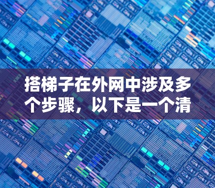 搭梯子在外网中涉及多个步骤，以下是一个清晰的指南