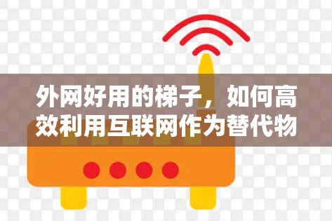 外网好用的梯子,如何高效利用互联网作为替代物