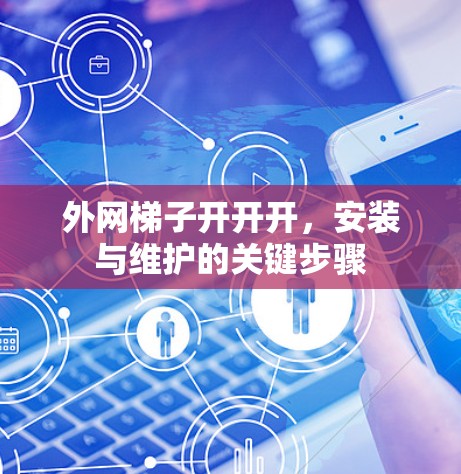 外网梯子开开开,安装与维护的关键步骤