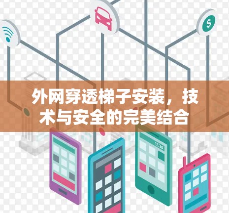外网穿透梯子安装，技术与安全的完美结合