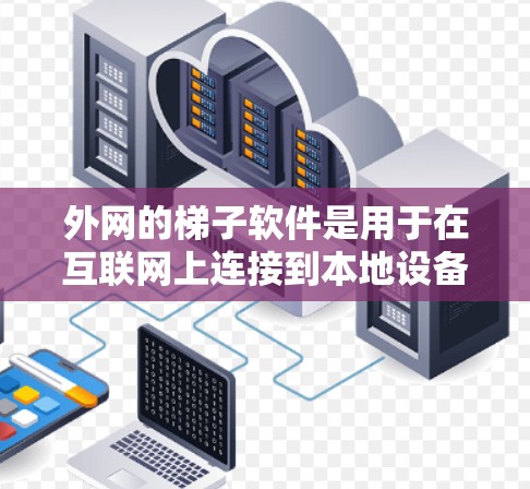 外网的梯子软件是用于在互联网上连接到本地设备或服务器的最佳工具，尤其适用于需要快速、安全地连接到外网的用户。以下是对外网梯子软件的详细总结和推荐