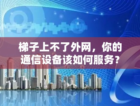 梯子上不了外网，你的通信设备该如何服务？